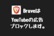 YouTubeの広告をブロックできるブラウザ「Brave」が最強すぎる。